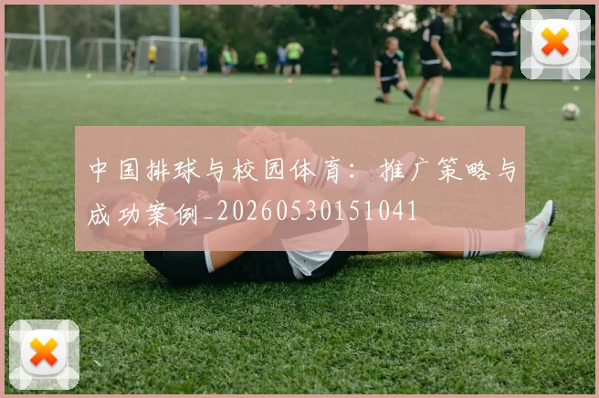 中国排球与校园体育:推广策略与成功案例_20260530151041