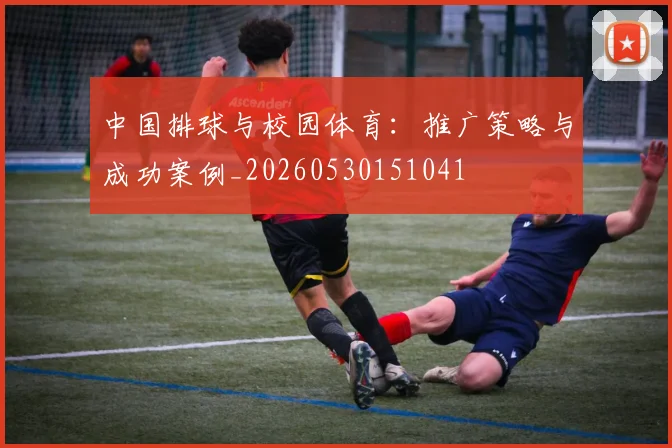 中国排球与校园体育：推广策略与成功案例_20260530151041