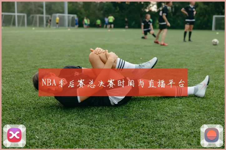 NBA季后赛总决赛时间与直播平台