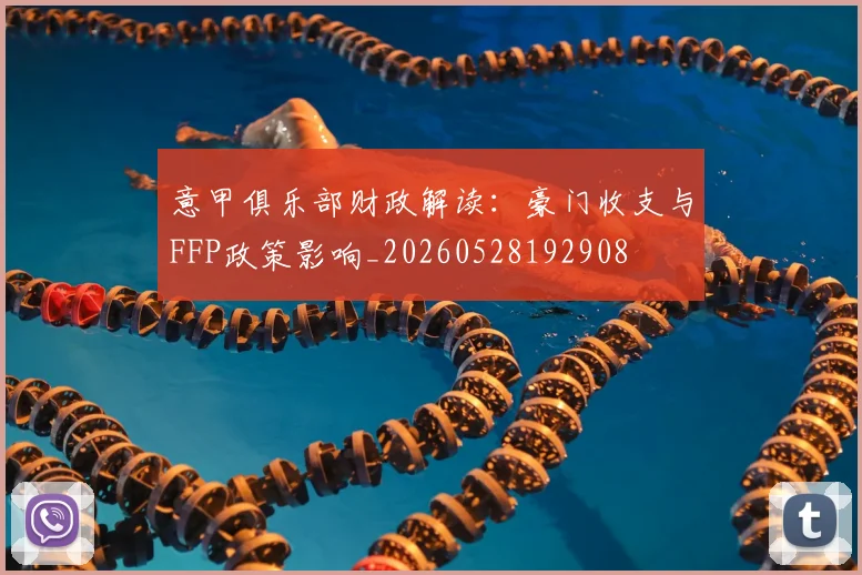意甲俱乐部财政解读：豪门收支与FFP政策影响_20260528192908