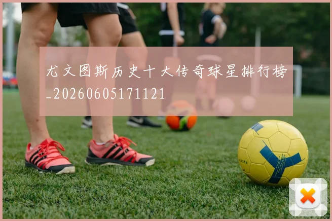 尤文图斯历史十大传奇球星排行榜_20260605171121